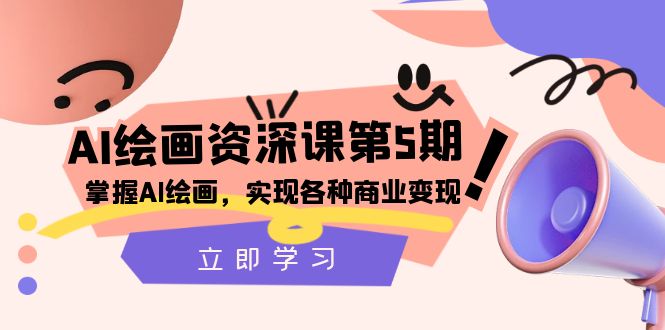 AI绘画-资深课第5期：掌握AI绘画，实现各种商业变现【第五期】 - 学咖网-学咖网