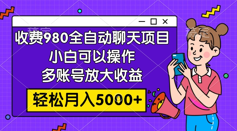 收费980的全自动聊天玩法，小白可以操作，多账号放大收益，轻松月入5000+ - 学咖网-学咖网