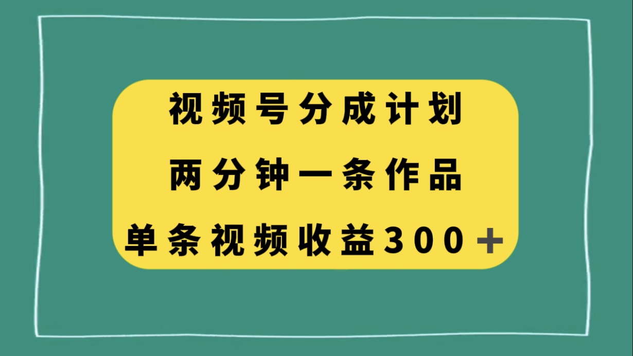 视频号分成计划，两分钟一条作品，单视频收益300+ - 学咖网-学咖网