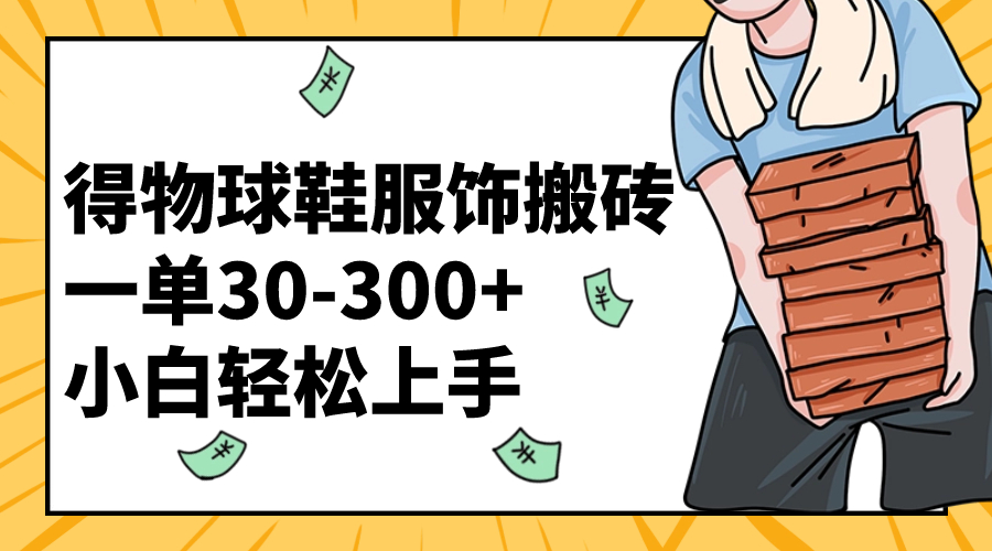 得物球鞋服饰搬砖一单30-300+ 小白轻松上手 - 学咖网-学咖网