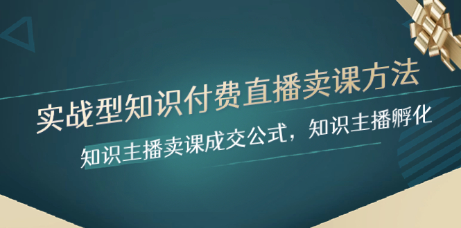 实战型知识付费直播-卖课方法，知识主播卖课成交公式，知识主播孵化 - 学咖网-学咖网