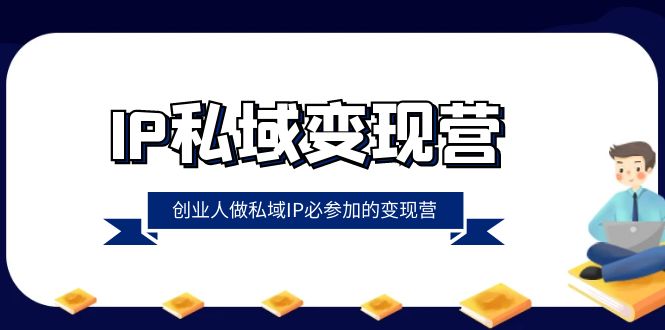 IP私域-变现营，创业人做私域IP必参加的变现营（22节课） - 学咖网-学咖网