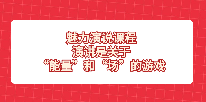 魅力 演说课程，演讲是关于“能量”和“场”的游戏  - 学咖网-学咖网