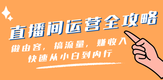 直播间-运营全攻略：做由容，搞流量，赚收入一快速从小白到内行（46节课）  - 学咖网-学咖网