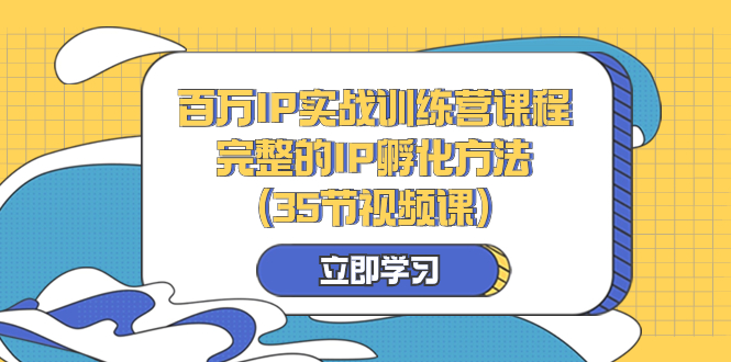 百万IP实战训练营课程，完整的IP孵化方法（35节视频课） - 学咖网-学咖网