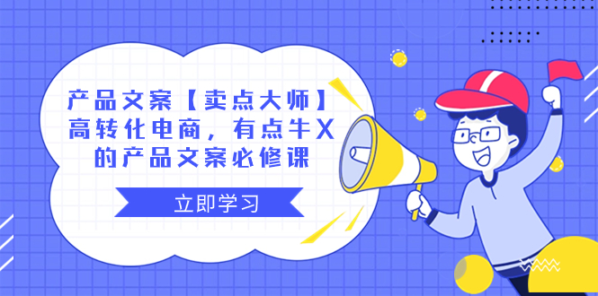 产品文案【卖点 大师】高转化电商，有点牛X的 产品文案必修课 - 学咖网-学咖网