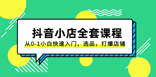 抖音小店-全套课程，从0-1小白快速入门，选品，打爆店铺（131节课） - 学咖网-学咖网