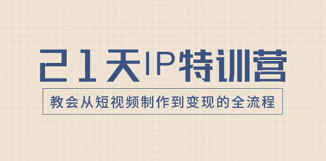 21天IP特训营，教会从短视频制作到变现的全流程 - 学咖网-学咖网