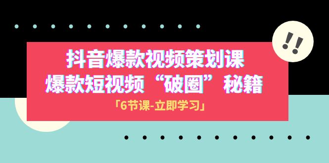 2023抖音爆款视频-策划课，爆款短视频“破 圈”秘籍（6节课）  - 学咖网-学咖网