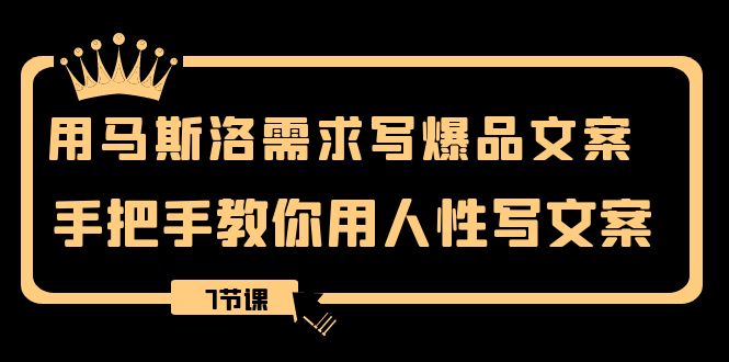 用马斯洛·需求写爆品文案，手把手教你用人性写文案（7节课） - 学咖网-学咖网