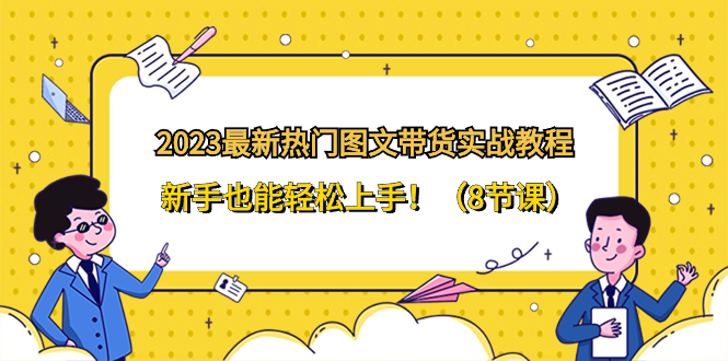 2023最新热门-图文带货实战教程，新手也能轻松上手！（8节课） - 学咖网-学咖网