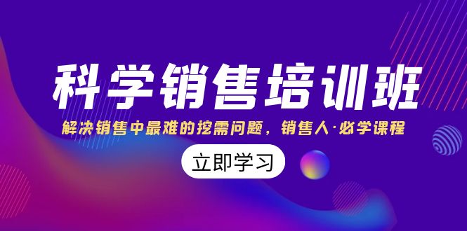 科学销售培训班：解决销售中最难的挖需问题，销售人·必学课程（11节课） - 学咖网-学咖网