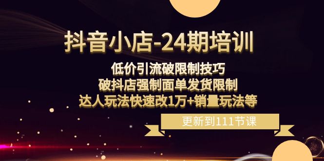 抖音小店-24期：低价引流破限制技巧，破抖店强制面单发货限制，达人玩法 - 学咖网-学咖网