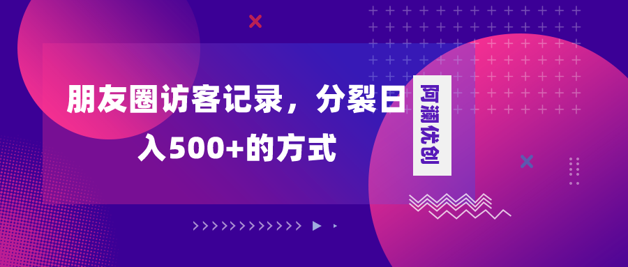 朋友圈访客记录，分裂日入500+，变现加分裂 - 学咖网-学咖网