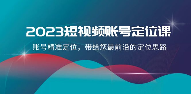 2023短视频账号-定位课，账号精准定位，带给您最前沿的定位思路（21节课） - 学咖网-学咖网