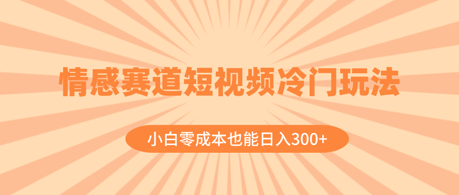 情感赛道短视频冷门玩法，小白零成本也能日入300+（教程+素材） - 学咖网-学咖网