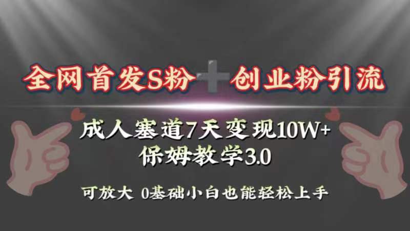 全网首发s粉加创业粉引流变现，成人用品赛道7天变现10w+保姆教学3.0 - 学咖网-学咖网