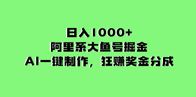 日入1000+的阿里系大鱼号掘金，AI一键制作，狂赚奖金分成 - 学咖网-学咖网