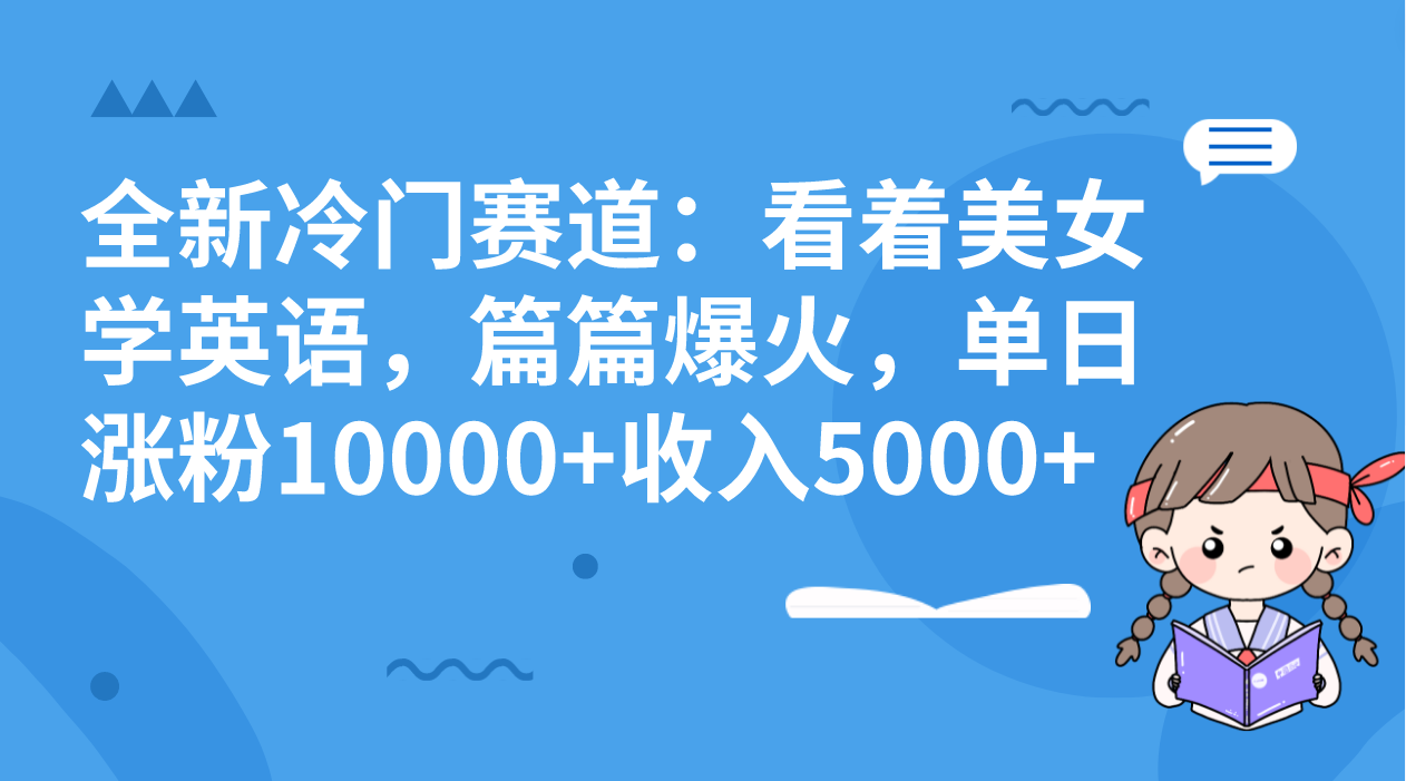 全新冷门赛道：看着美女学英语，篇篇爆火，单日涨粉10000+收入5000+ - 学咖网-学咖网