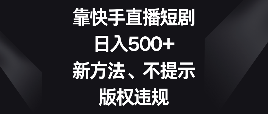 靠快手直播短剧，日入500+，新方法、不提示版权违规  - 学咖网-学咖网