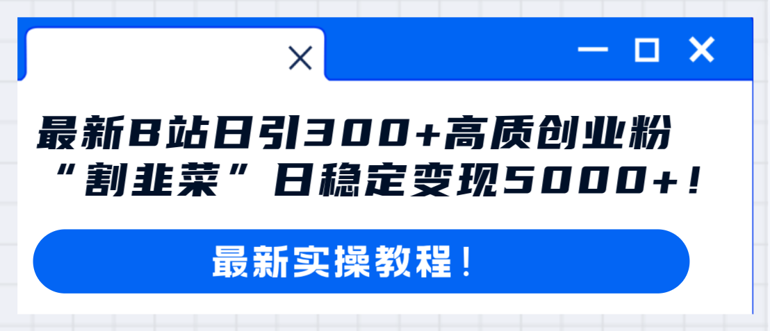 最新B站日引300+高质创业粉教程！“割韭菜”日稳定变现5000+ - 学咖网-学咖网