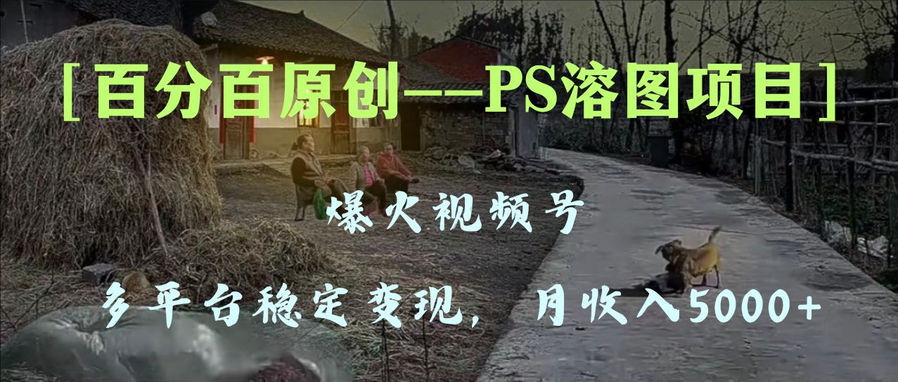 百分百原创，多平台稳定变现5000+，爆火视频号的PS溶图项目，手把手教你 - 学咖网-学咖网