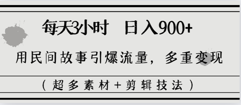 每天三小时日入900+，用民间故事引爆流量，多重变现（超多素材+剪辑技法）  - 学咖网-学咖网