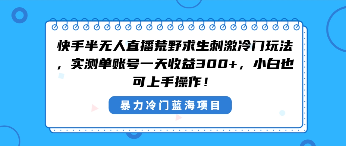 快手半无人直播荒野求生刺激冷门玩法，实测单账号一天收益300+，小白也可上手操作 - 学咖网-学咖网