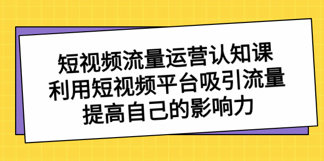 短视频流量-运营认知课，利用短视频平台吸引流量，提高自己的影响力 - 学咖网-学咖网