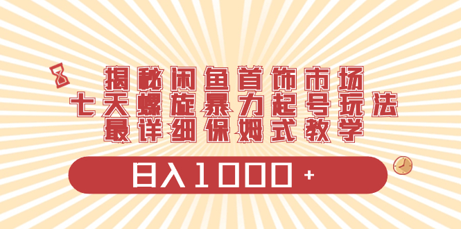 揭秘闲鱼首饰市场，七天螺旋暴力起号玩法，最详细保姆式教学，日入1000+ - 学咖网-学咖网