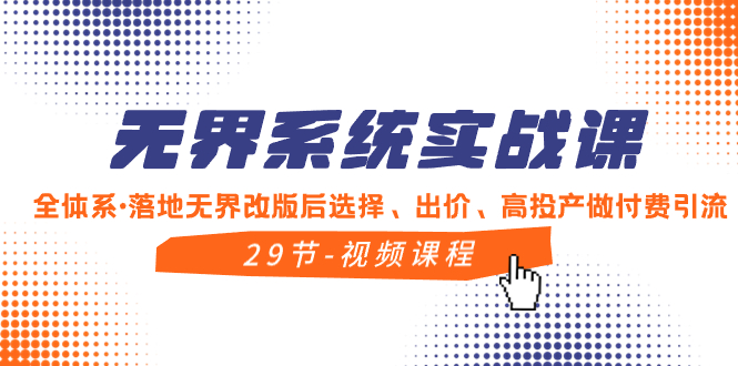 无界系统实战课，全体系·落地无界改版后选择、出价、高投产做付费引流  - 学咖网-学咖网