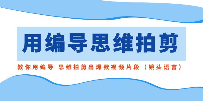 用编导的思维拍剪，教你用编导 思维拍剪出爆款视频片段（镜头语言） - 学咖网-学咖网