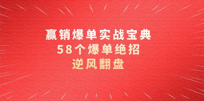 赢销爆单实操宝典，58个爆单绝招，逆风翻盘（63节课） - 学咖网-学咖网