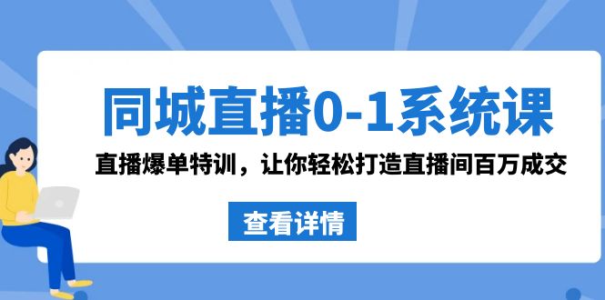 同城直播0-1系统课 抖音同款：直播爆单特训，让你轻松打造直播间百万成交 - 学咖网-学咖网