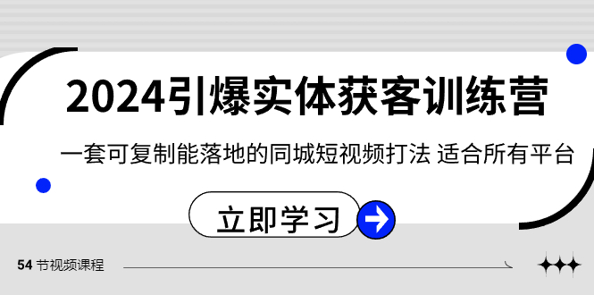 项目内容：2024·引爆实体获客训练营 一套可复制能落地的同城短视频打法 适合所有平台 - 学咖网-学咖网