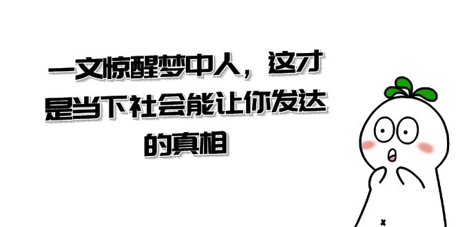 某公众号付费文章《一文 惊醒梦中人，这才是当下社会能让你发达的真相》 - 学咖网-学咖网