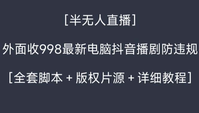 外面收998新半无人直播电脑抖音播剧防违规【全套脚本+版权片源+详细教程】 - 学咖网-学咖网