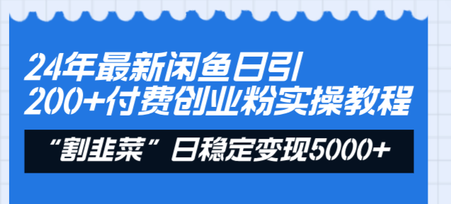 24年最新闲鱼日引200+付费创业粉，割韭菜每天5000+收益实操教程 - 学咖网-学咖网