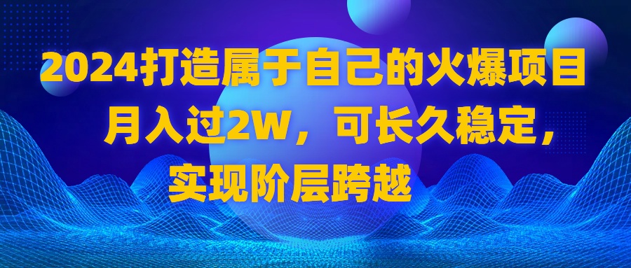 2024 打造属于自己的火爆项目，月入过2W，可长久稳定，实现阶层跨越  - 学咖网-学咖网