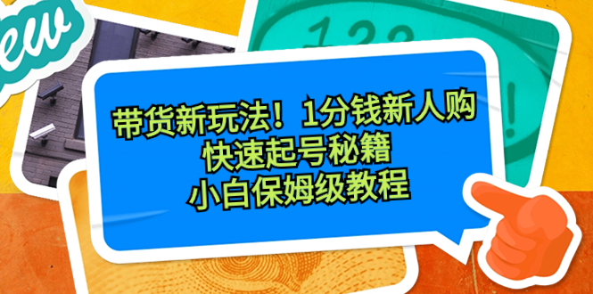 带货新玩法！1分钱新人购，快速起号秘籍！小白保姆级教程  - 学咖网-学咖网