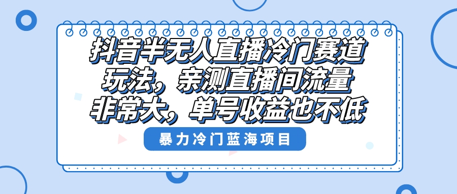 抖音半无人直播冷门赛道玩法，直播间流量非常大，单号收益也不低 - 学咖网-学咖网