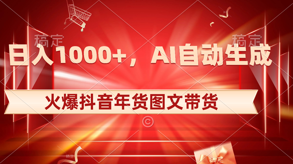 日入1000+火爆抖音年货图文带货，AI自动生成自己的年货原创图文 - 学咖网-学咖网