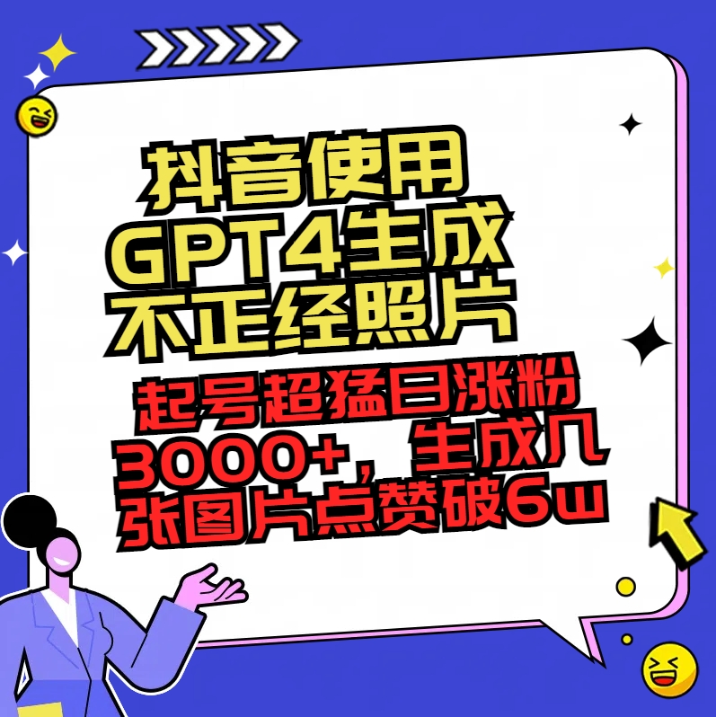 抖音使用GPT4生成不正经照片，起号超猛日涨粉3000+，生成几张图片点赞破6w+ - 学咖网-学咖网