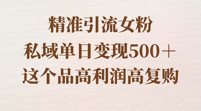 精准引流女粉，私域单日变现500＋，高利润高复购，保姆级实操教程分享  - 学咖网-学咖网