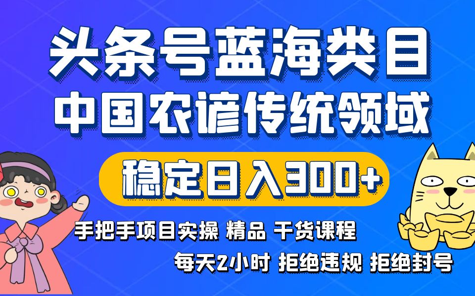 头条号蓝海类目传统和农谚领域实操精品课程拒绝违规封号稳定日入300+ - 学咖网-学咖网