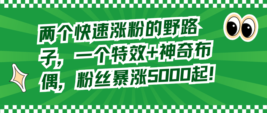 两个快速涨粉的野路子，一个特效+神奇布偶，粉丝暴涨5000起 - 学咖网-学咖网