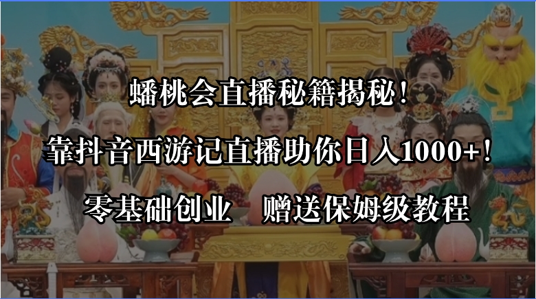 蟠桃会直播秘籍揭秘！靠抖音西游记直播日入1000+零基础创业，赠保姆级教程 - 学咖网-学咖网