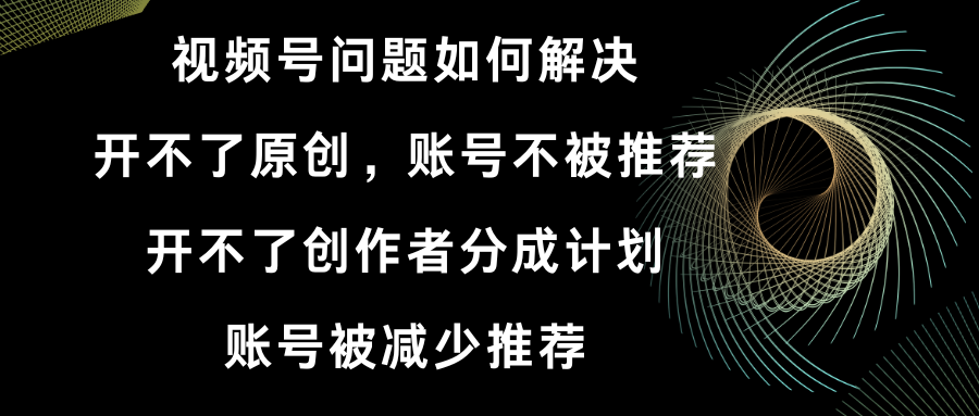 视频号开不了原创和创作者分成计划 账号被减少推荐 账号不被推荐】如何解决 - 学咖网-学咖网