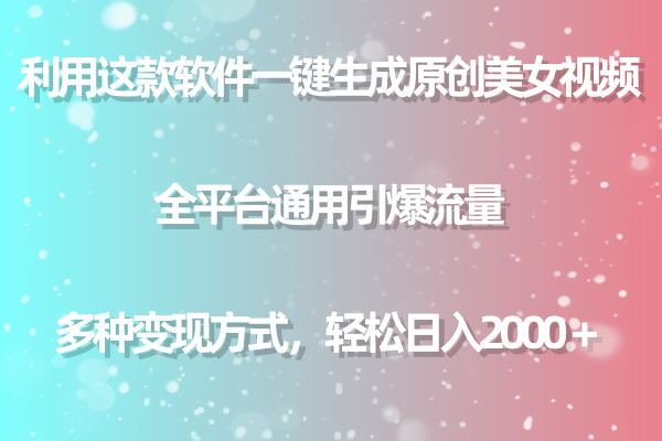 用这款软件一键生成原创美女视频 全平台通用引爆流量 多种变现 日入2000＋ - 学咖网-学咖网