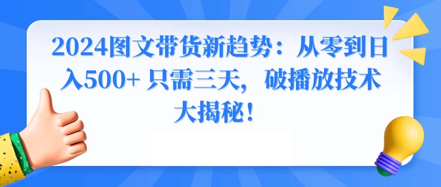 2024图文带货新趋势：从零到日入500+ 只需三天，破播放技术大揭秘 - 学咖网-学咖网